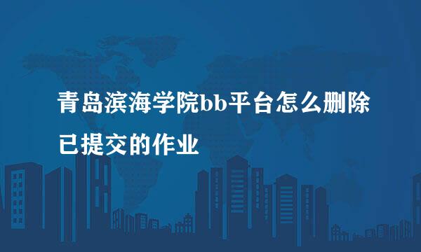 青岛滨海学院bb平台怎么删除已提交的作业