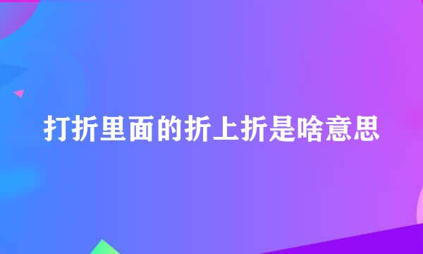 打折里面的折上折是啥意思