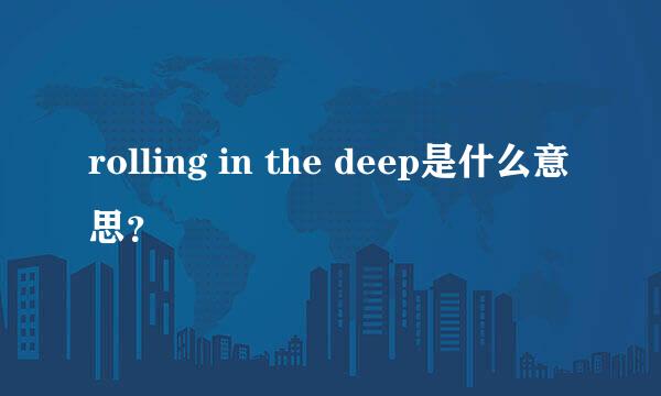 rolling in the deep是什么意思？