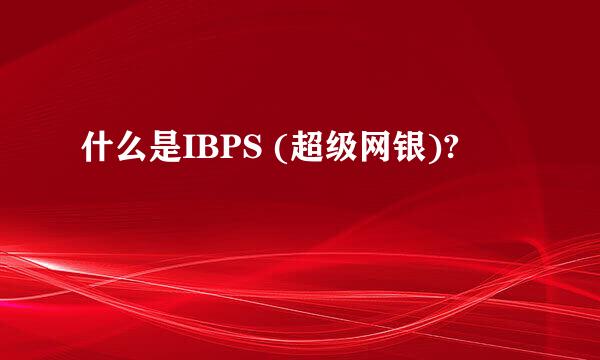 什么是IBPS (超级网银)?