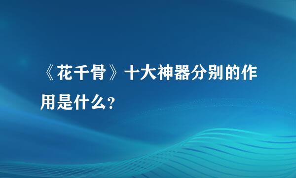 《花千骨》十大神器分别的作用是什么？