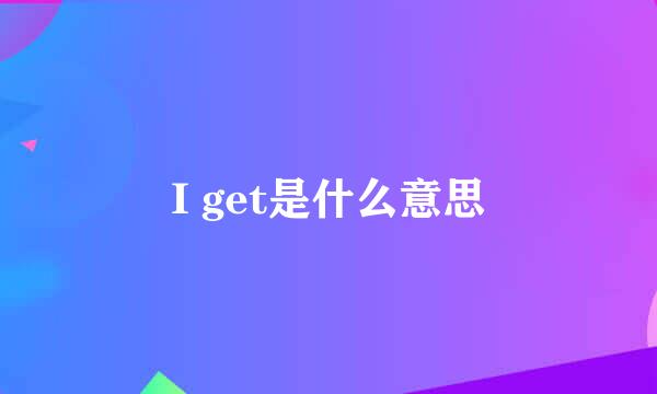 I get是什么意思