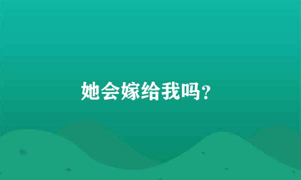 她会嫁给我吗？