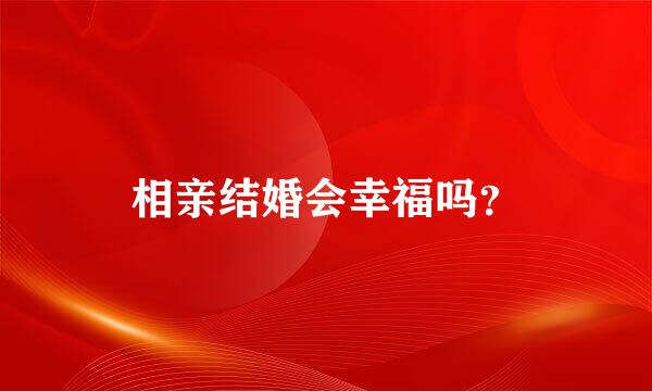 相亲结婚会幸福吗？