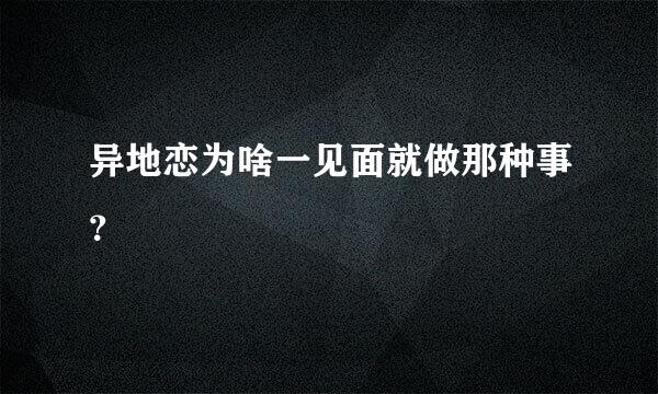 异地恋为啥一见面就做那种事？