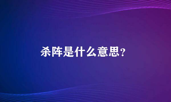 杀阵是什么意思？