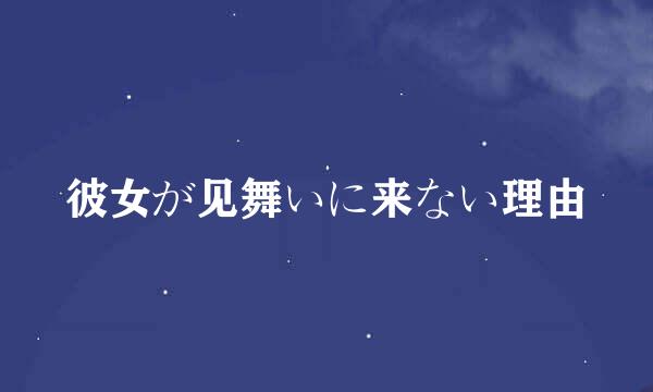 彼女が见舞いに来ない理由