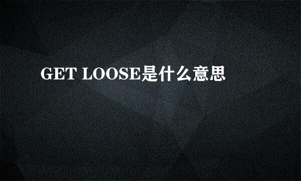 GET LOOSE是什么意思