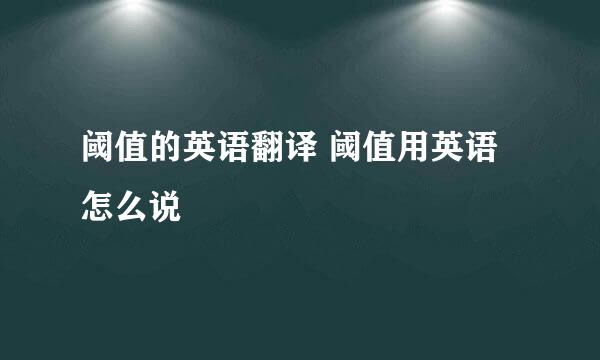 阈值的英语翻译 阈值用英语怎么说