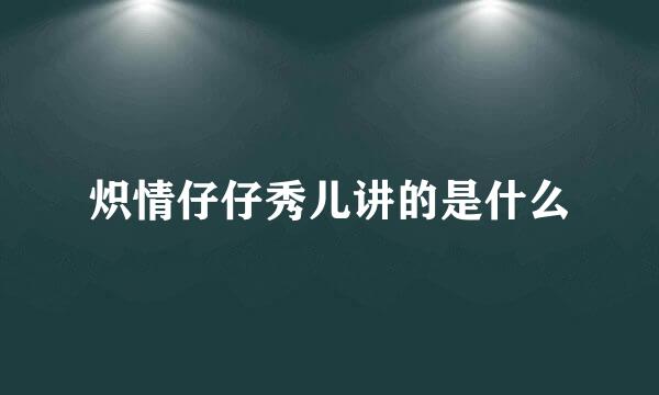 炽情仔仔秀儿讲的是什么