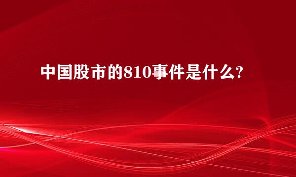 中国股市的810事件是什么?