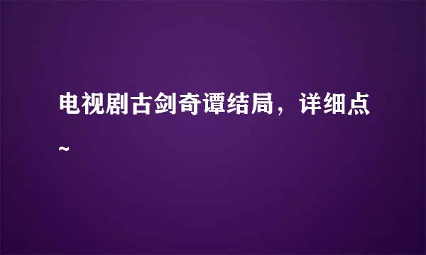 电视剧古剑奇谭结局，详细点~