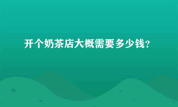 开个奶茶店大概需要多少钱？