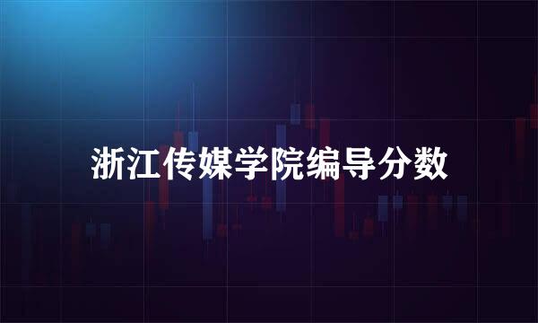 浙江传媒学院编导分数