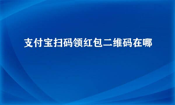 支付宝扫码领红包二维码在哪