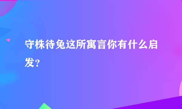 守株待兔这所寓言你有什么启发？