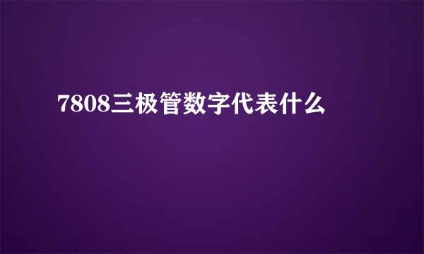 7808三极管数字代表什么