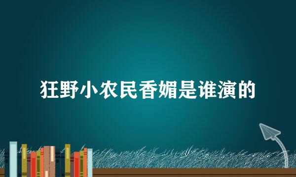 狂野小农民香媚是谁演的