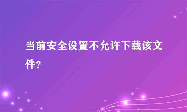 当前安全设置不允许下载该文件？