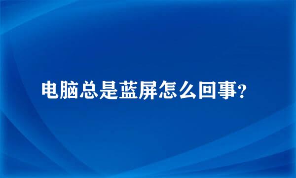 电脑总是蓝屏怎么回事？