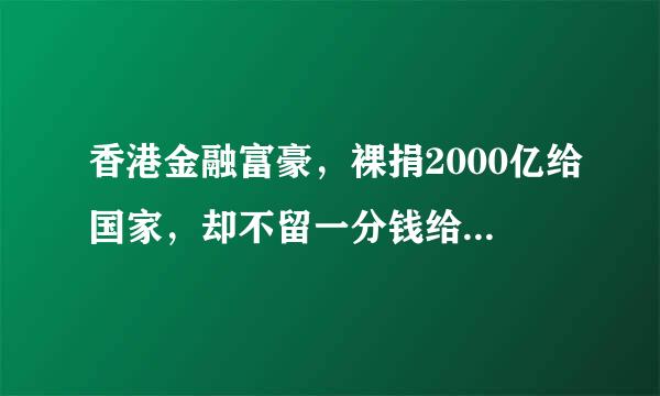 香港金融富豪，裸捐2000亿给国家，却不留一分钱给6个儿女