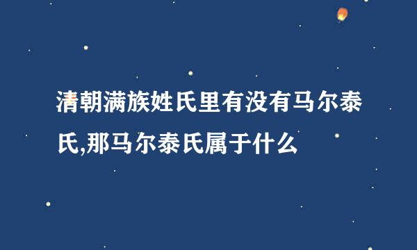 清朝满族姓氏里有没有马尔泰氏,那马尔泰氏属于什么