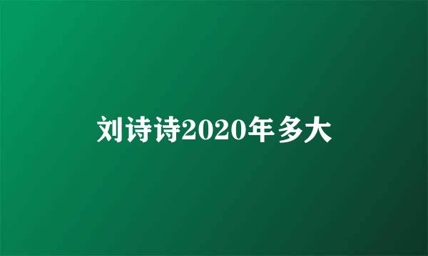 刘诗诗2020年多大