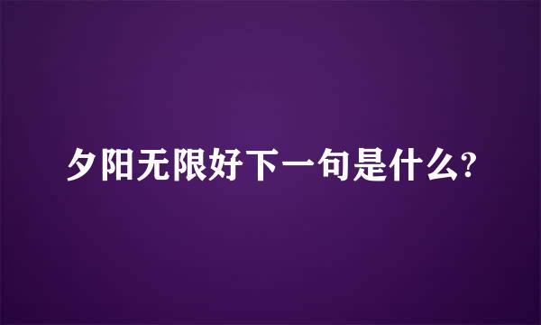 夕阳无限好下一句是什么?