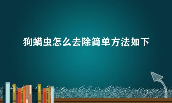 狗螨虫怎么去除简单方法如下