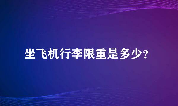 坐飞机行李限重是多少？