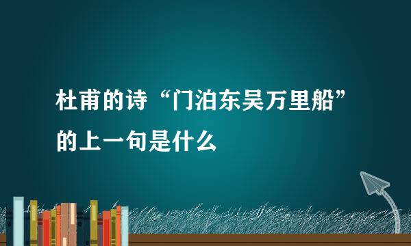 杜甫的诗“门泊东吴万里船”的上一句是什么