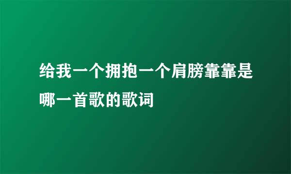 给我一个拥抱一个肩膀靠靠是哪一首歌的歌词