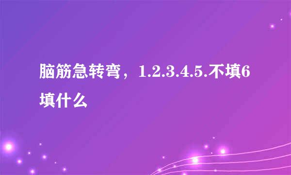 脑筋急转弯，1.2.3.4.5.不填6填什么