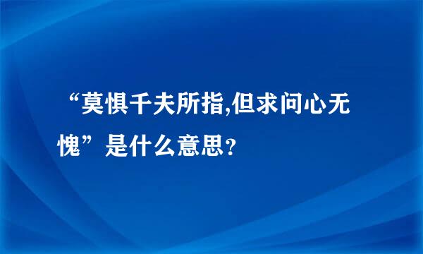 “莫惧千夫所指,但求问心无愧”是什么意思？