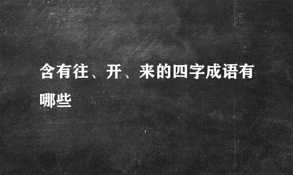 含有往、开、来的四字成语有哪些