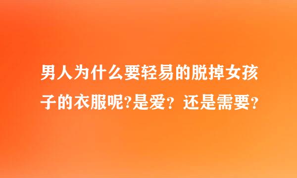 男人为什么要轻易的脱掉女孩子的衣服呢?是爱？还是需要？