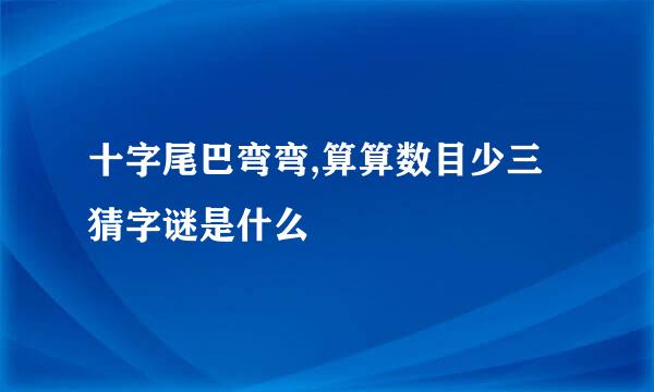 十字尾巴弯弯,算算数目少三 猜字谜是什么