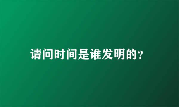 请问时间是谁发明的？