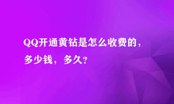 QQ开通黄钻是怎么收费的，多少钱，多久？