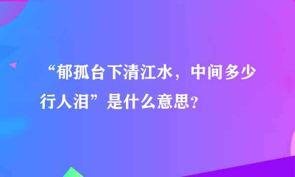 “郁孤台下清江水，中间多少行人泪”是什么意思？