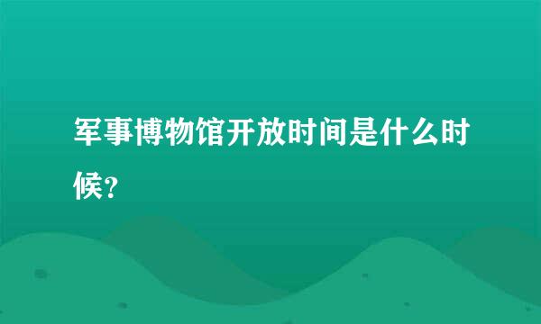 军事博物馆开放时间是什么时候？