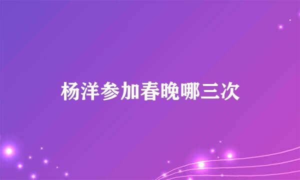 杨洋参加春晚哪三次