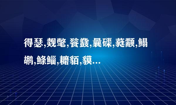 得瑟,觌氅,餮鼗,曩磲,蕤颥,鳎鹕,鲦鲻,耱貊,貘鍪,籴耋,瓞耵._分别念什么