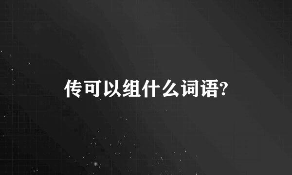 传可以组什么词语?