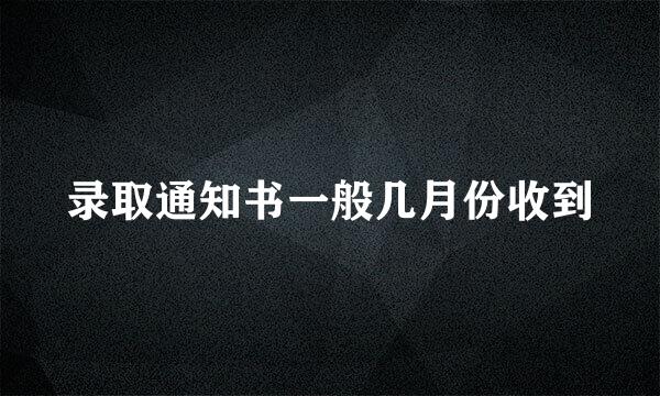 录取通知书一般几月份收到