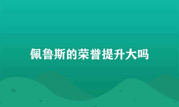 佩鲁斯的荣誉提升大吗