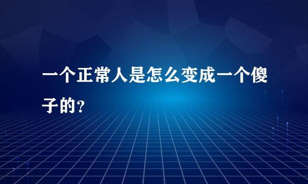 一个正常人是怎么变成一个傻子的？