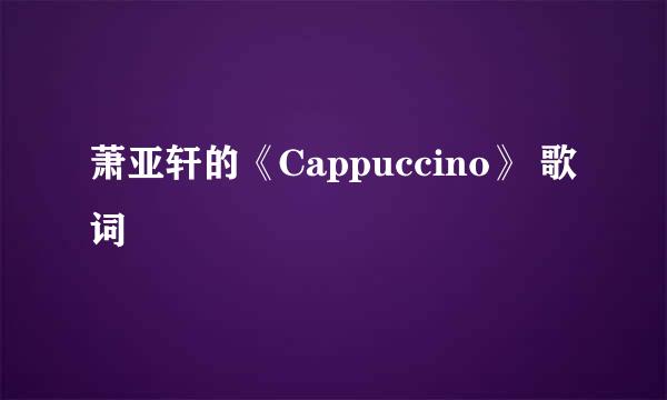 萧亚轩的《Cappuccino》 歌词