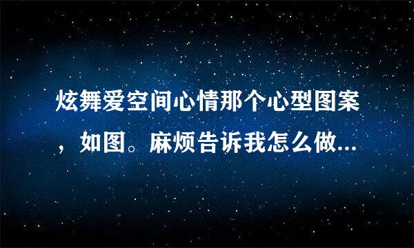 炫舞爱空间心情那个心型图案，如图。麻烦告诉我怎么做的，隔多少空格之类的。