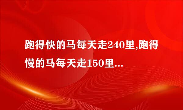 跑得快的马每天走240里,跑得慢的马每天走150里.慢马先走12天，快马几天可以追上慢马？